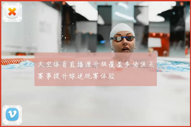 天空体育直播源升级覆盖多场焦点赛事提升球迷观赛体验