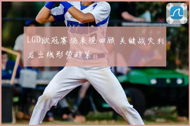 LGD欧冠赛场表现回顾 关键战失利后出线形势趋紧