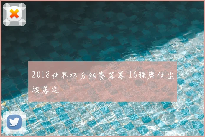 2018世界杯分组赛落幕 16强席位尘埃落定