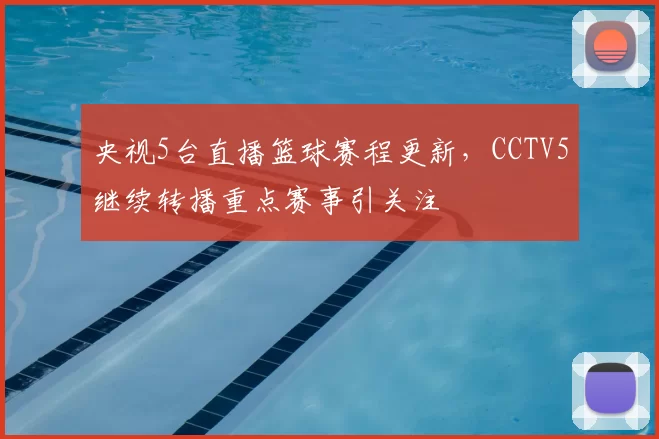 央视5台直播篮球赛程更新，CCTV5继续转播重点赛事引关注
