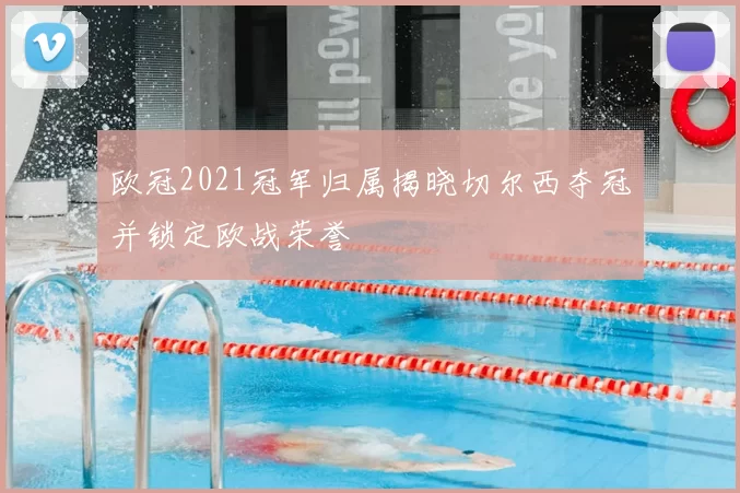 欧冠2021冠军归属揭晓切尔西夺冠并锁定欧战荣誉