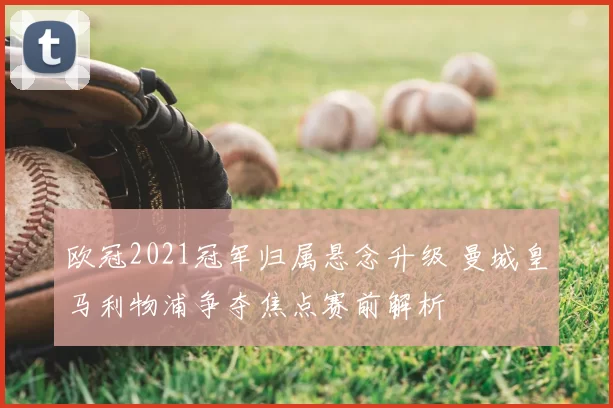 欧冠2021冠军归属悬念升级 曼城皇马利物浦争夺焦点赛前解析