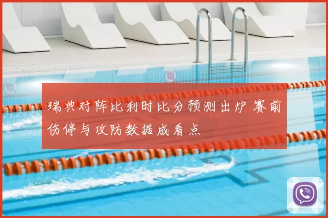 瑞典对阵比利时比分预测出炉 赛前伤停与攻防数据成看点