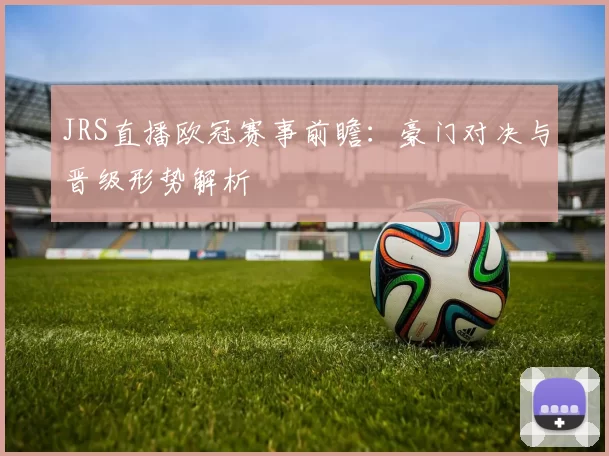 JRS直播欧冠赛事前瞻:豪门对决与晋级形势解析