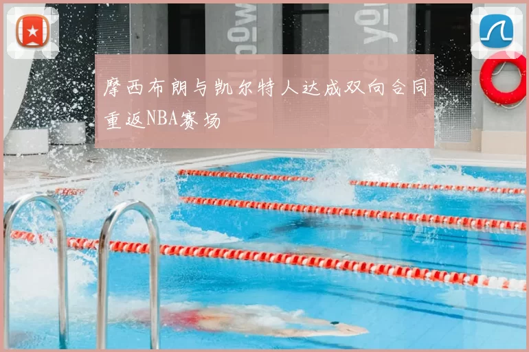 摩西布朗与凯尔特人达成双向合同重返NBA赛场