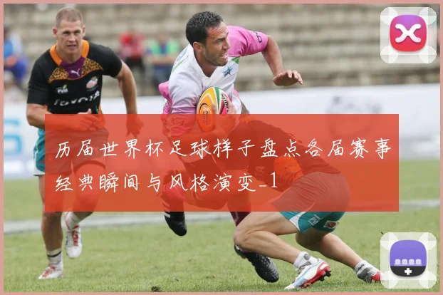 历届世界杯足球样子盘点各届赛事经典瞬间与风格演变_1