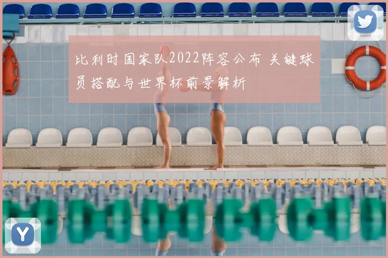 比利时国家队2022阵容公布 关键球员搭配与世界杯前景解析