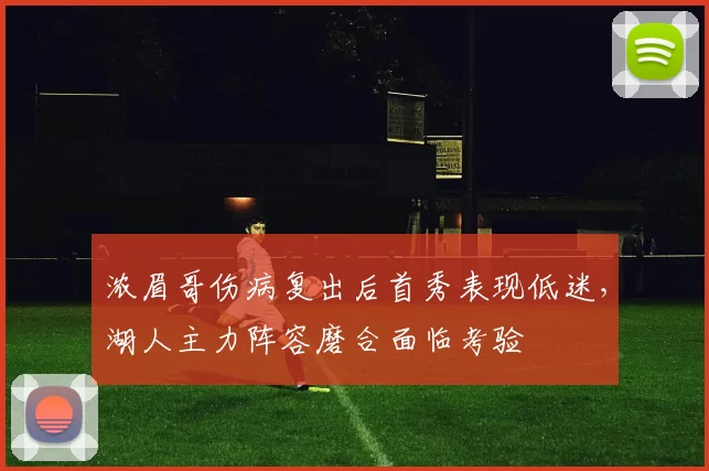 浓眉哥伤病复出后首秀表现低迷,湖人主力阵容磨合面临考验