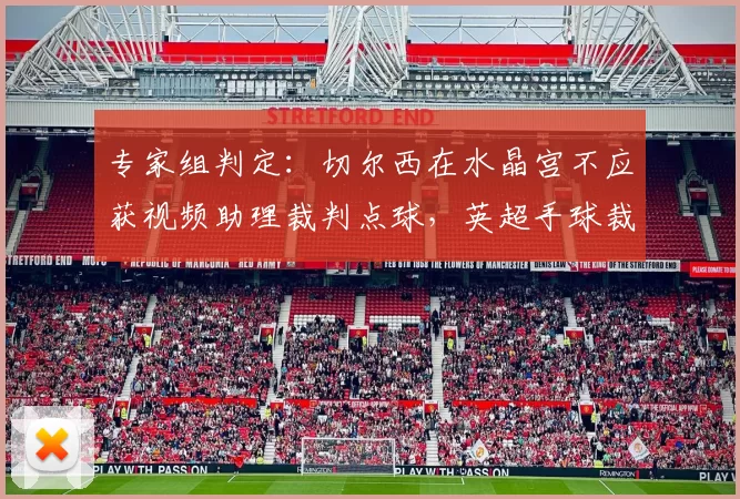 专家组判定：切尔西在水晶宫不应获视频助理裁判点球，英超手球裁量再掀争议