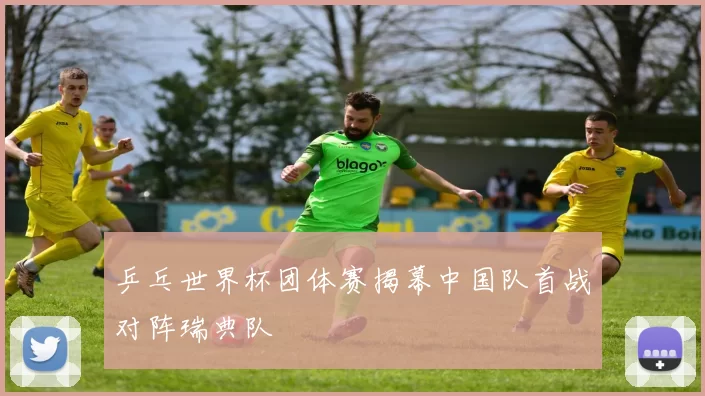 乒乓世界杯团体赛揭幕中国队首战对阵瑞典队