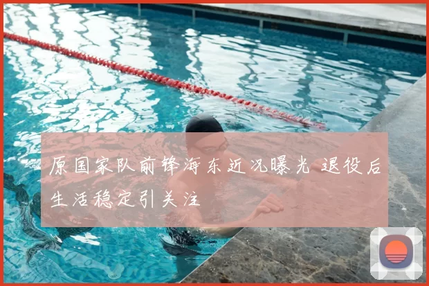 原国家队前锋海东近况曝光 退役后生活稳定引关注