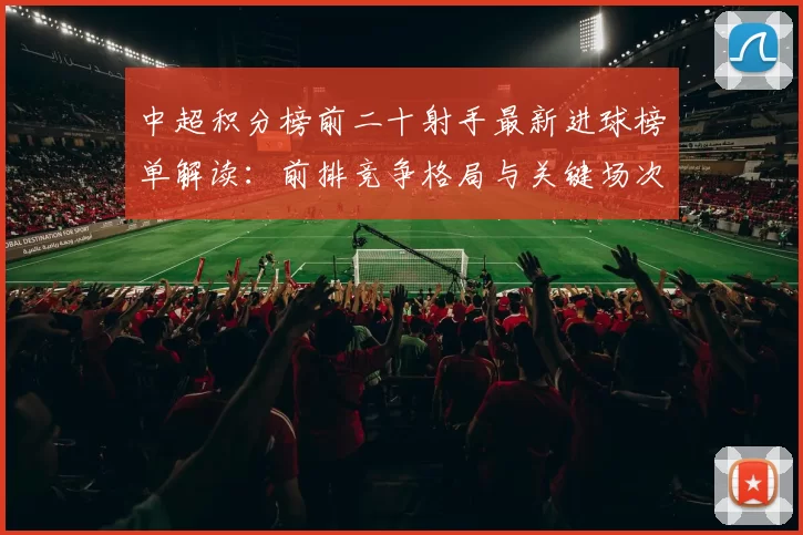 中超积分榜前二十射手最新进球榜单解读:前排竞争格局与关键场次进展