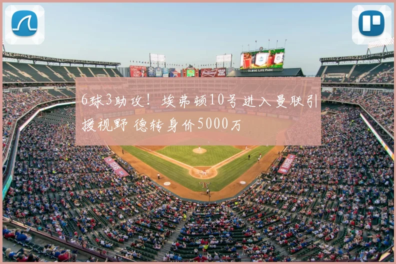 6球3助攻!埃弗顿10号进入曼联引援视野 德转身价5000万