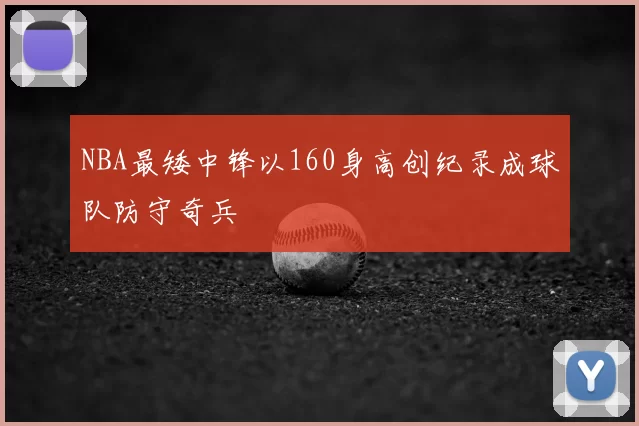 NBA最矮中锋以160身高创纪录成球队防守奇兵