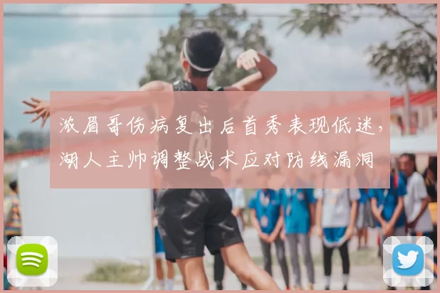 浓眉哥伤病复出后首秀表现低迷,湖人主帅调整战术应对防线漏洞