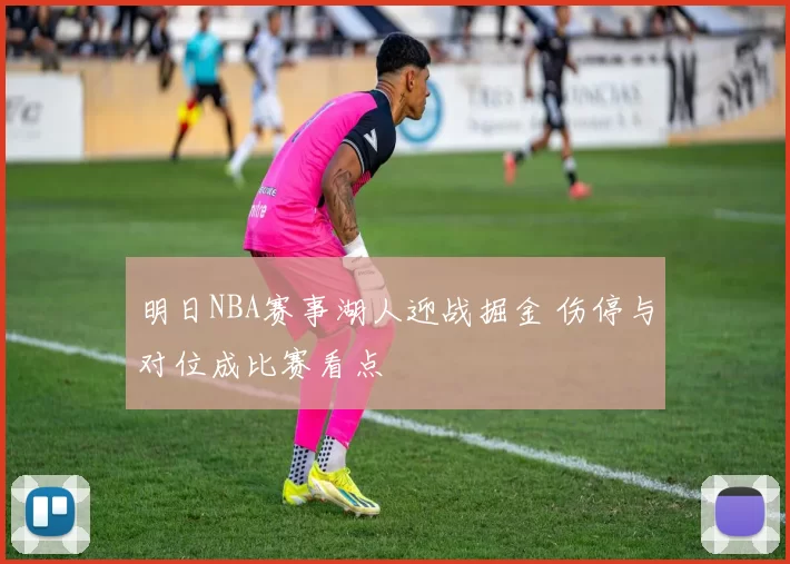 明日NBA赛事湖人迎战掘金 伤停与对位成比赛看点